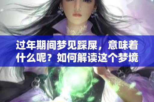 过年期间梦见踩屎，意味着什么呢？如何解读这个梦境呢？