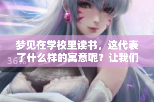 梦见在学校里读书，这代表了什么样的寓意呢？让我们一起来探讨一下。