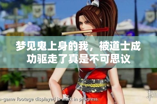 梦见鬼上身的我，被道士成功驱走了真是不可思议