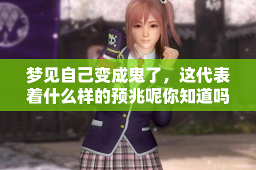 梦见自己变成鬼了，这代表着什么样的预兆呢你知道吗