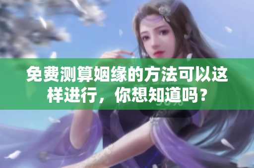 免费测算姻缘的方法可以这样进行，你想知道吗？