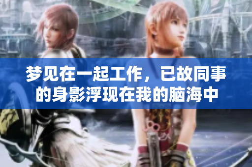 梦见在一起工作，已故同事的身影浮现在我的脑海中