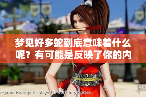 梦见好多蛇到底意味着什么呢？有可能是反映了你的内心状况。