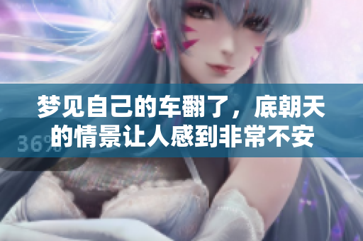 梦见自己的车翻了，底朝天的情景让人感到非常不安