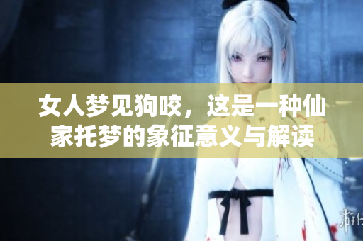 女人梦见狗咬，这是一种仙家托梦的象征意义与解读