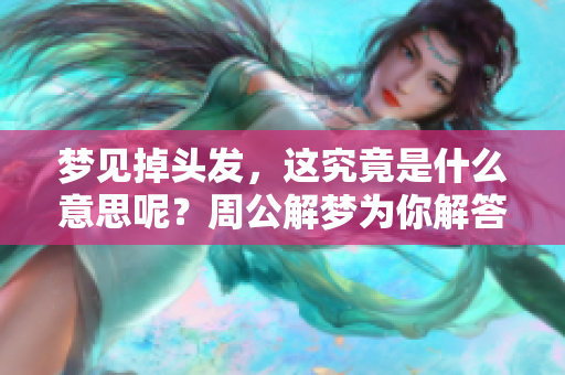 梦见掉头发，这究竟是什么意思呢？周公解梦为你解答这个谜团