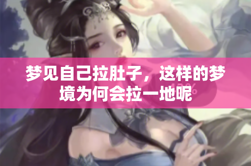 梦见自己拉肚子，这样的梦境为何会拉一地呢