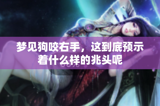 梦见狗咬右手，这到底预示着什么样的兆头呢