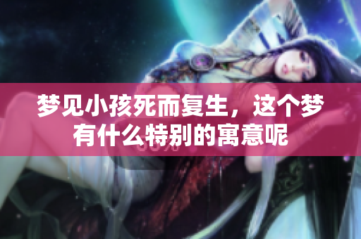 梦见小孩死而复生，这个梦有什么特别的寓意呢