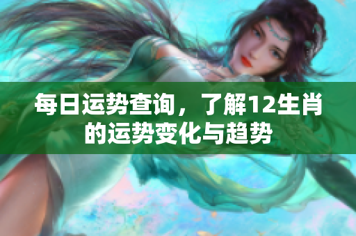 每日运势查询，了解12生肖的运势变化与趋势
