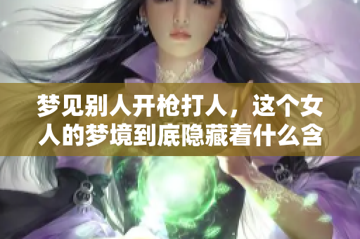 梦见别人开枪**，这个女人的梦境到底隐藏着什么含义呢