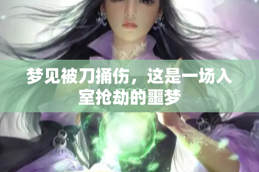 梦见被刀捅伤，这是一场入室抢劫的噩梦
