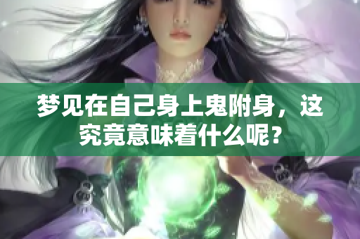 梦见在自己身上鬼附身，这究竟意味着什么呢？