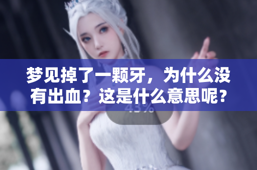 梦见掉了一颗牙，为什么没有出血？这是什么意思呢？