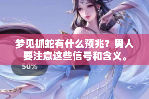 梦见抓蛇有什么预兆？男人要注意这些信号和含义。
