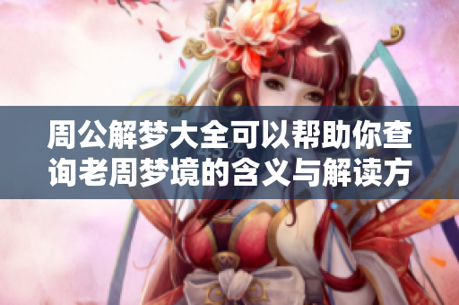 周公解梦大全可以帮助你查询老周梦境的含义与解读方法