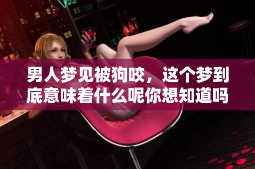 男人梦见被狗咬，这个梦到底意味着什么呢你想知道吗