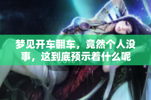 梦见开车翻车，竟然个人没事，这到底预示着什么呢