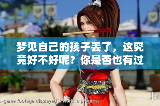梦见自己的孩子丢了，这究竟好不好呢？你是否也有过这样的梦？