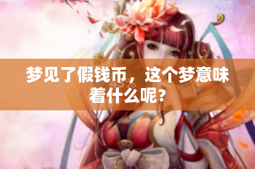 梦见了假钱币，这个梦意味着什么呢？