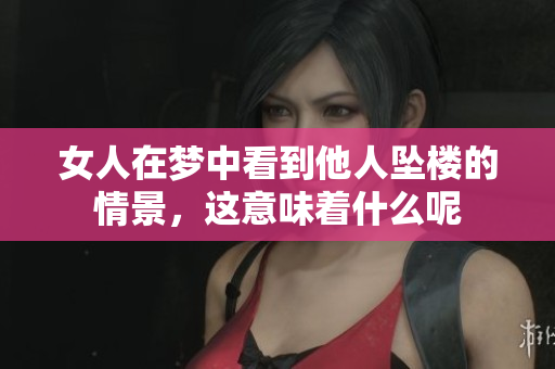 女人在梦中看到他人坠楼的情景，这意味着什么呢