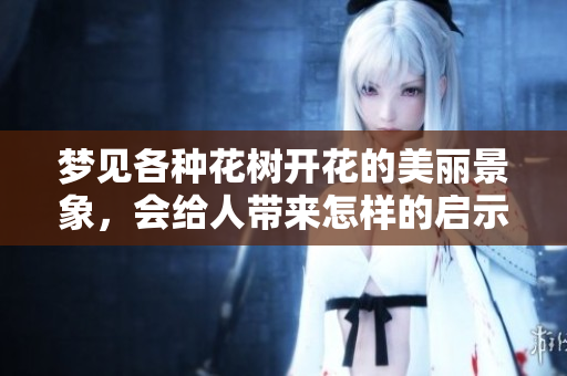 梦见各种花树开花的美丽景象，会给人带来怎样的启示呢