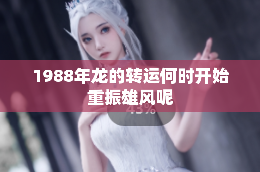 1988年龙的转运何时开始重振雄风呢