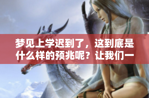 梦见上学迟到了，这到底是什么样的预兆呢？让我们一起来探讨一下吧！