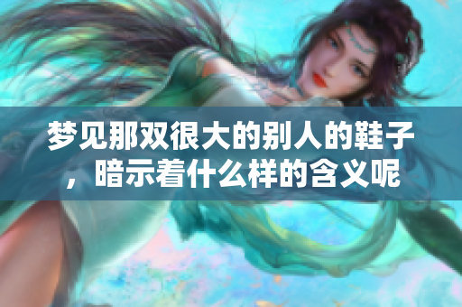 梦见那双很大的别人的鞋子，暗示着什么样的含义呢