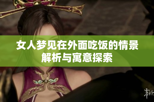 女人梦见在外面吃饭的情景解析与寓意探索