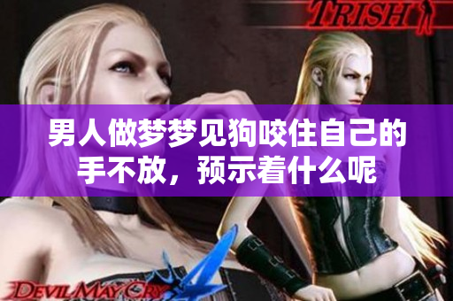 男人做梦梦见狗咬住自己的手不放，预示着什么呢