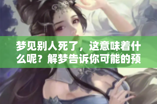 梦见别人死了，这意味着什么呢？解梦告诉你可能的预兆。
