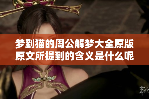 梦到猫的周公解梦大全原版原文所提到的含义是什么呢