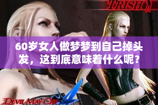 60岁女人做梦梦到自己掉头发，这到底意味着什么呢？