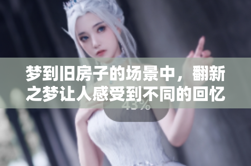 梦到旧房子的场景中，翻新之梦让人感受到不同的回忆与惊喜