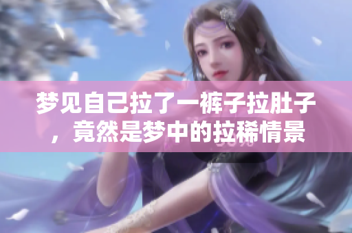 梦见自己拉了一裤子拉肚子，竟然是梦中的拉稀情景