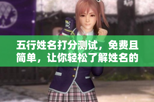 五行姓名打分测试，免费且简单，让你轻松了解姓名的吉凶寓意