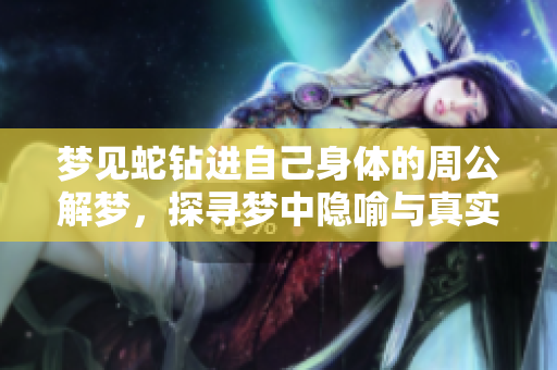 梦见蛇钻进自己身体的周公解梦，探寻梦中隐喻与真实含义