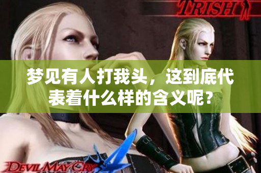 梦见有人打我头，这到底代表着什么样的含义呢？