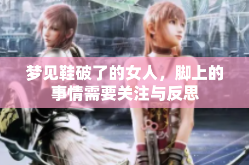 梦见鞋破了的女人，脚上的事情需要关注与反思
