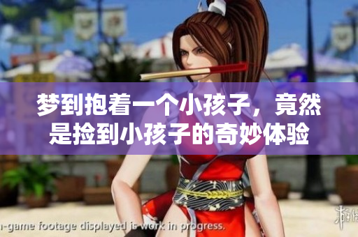 梦到抱着一个小孩子，竟然是捡到小孩子的奇妙体验