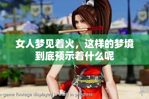 女人梦见着火，这样的梦境到底预示着什么呢