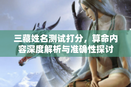 三藏姓名测试打分，算命内容深度解析与准确性探讨