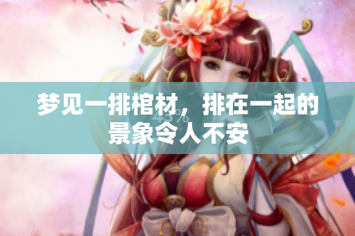 梦见一排棺材，排在一起的景象令人不安