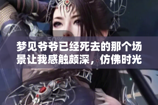 梦见爷爷已经死去的那个场景让我感触颇深，仿佛时光倒流一般。