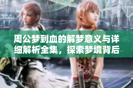 周公梦到血的解梦意义与详细解析全集，探索梦境背后的深层含义
