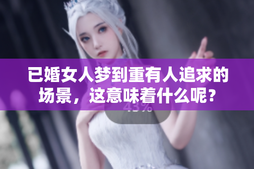 已婚女人梦到重有人追求的场景，这意味着什么呢？