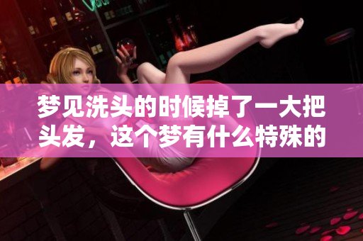 梦见洗头的时候掉了一大把头发，这个梦有什么特殊的含义呢