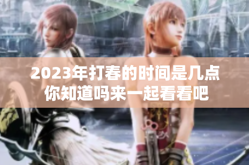 2023年打春的时间是几点 你知道吗来一起看看吧