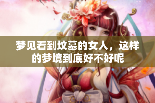 梦见看到坟墓的女人，这样的梦境到底好不好呢
